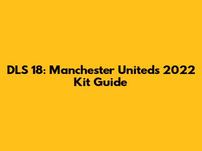 DLS 18: Manchester United's 2022 Kit Guide