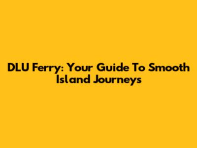 DLU Ferry: Your Guide To Smooth Island Journeys