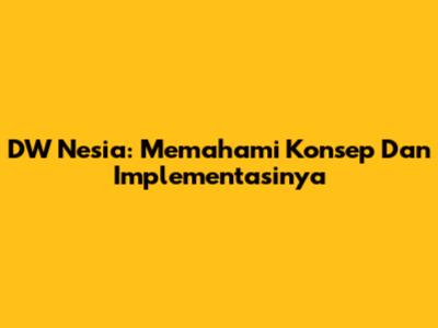 DW Nesia: Memahami Konsep Dan Implementasinya