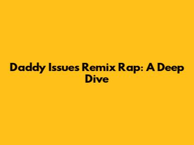 Daddy Issues Remix Rap: A Deep Dive