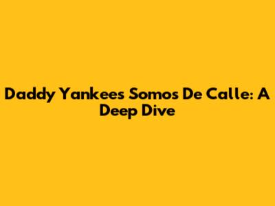 Daddy Yankee's 'Somos De Calle': A Deep Dive