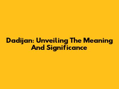 Dadijan: Unveiling The Meaning And Significance