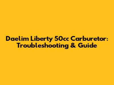 Daelim Liberty 50cc Carburetor: Troubleshooting & Guide