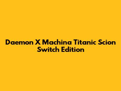Daemon X Machina Titanic Scion Switch Edition