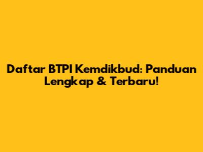 Daftar BTPI Kemdikbud: Panduan Lengkap & Terbaru!