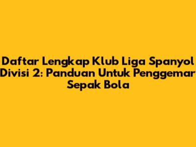 Daftar Lengkap Klub Liga Spanyol Divisi 2: Panduan Untuk Penggemar Sepak Bola