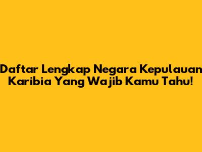 Daftar Lengkap Negara Kepulauan Karibia Yang Wajib Kamu Tahu!