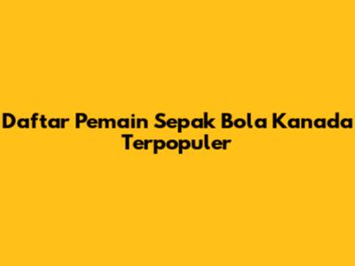 Daftar Pemain Sepak Bola Kanada Terpopuler