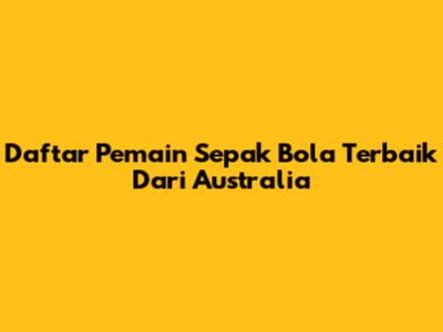 Daftar Pemain Sepak Bola Terbaik Dari Australia