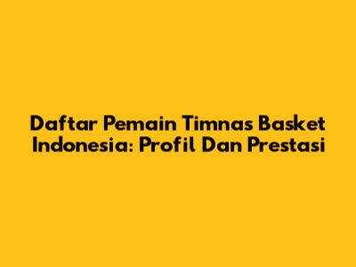 Daftar Pemain Timnas Basket Indonesia: Profil Dan Prestasi