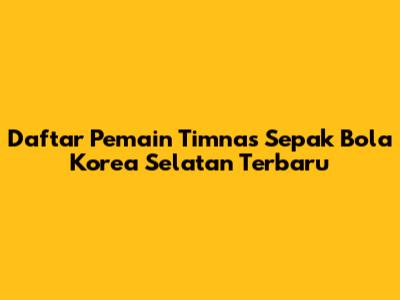 Daftar Pemain Timnas Sepak Bola Korea Selatan Terbaru