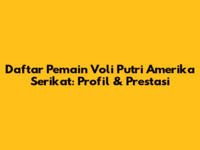 Daftar Pemain Voli Putri Amerika Serikat: Profil & Prestasi