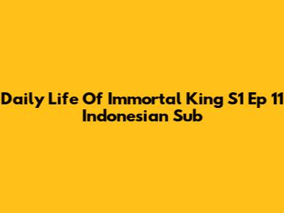 Daily Life Of Immortal King S1 Ep 11 Indonesian Sub