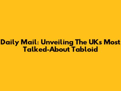 Daily Mail: Unveiling The UK's Most Talked-About Tabloid