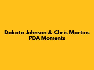 Dakota Johnson & Chris Martin's PDA Moments