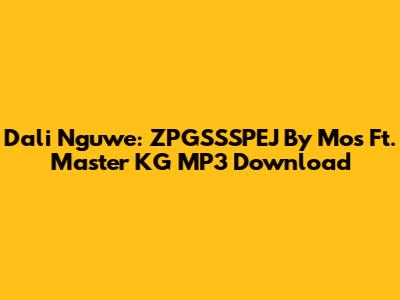 Dali Nguwe: ZPGSSSPEJ By Mos Ft. Master KG MP3 Download