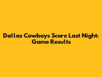 Dallas Cowboys Score Last Night: Game Results
