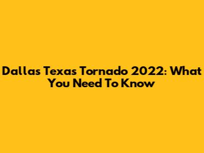 Dallas Texas Tornado 2022: What You Need To Know