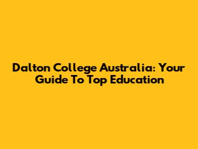 Dalton College Australia: Your Guide To Top Education