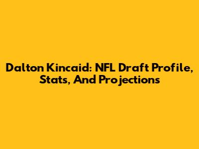 Dalton Kincaid: NFL Draft Profile, Stats, And Projections