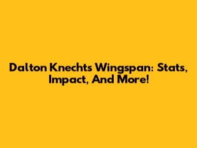 Dalton Knecht's Wingspan: Stats, Impact, And More!