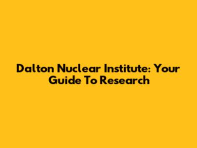 Dalton Nuclear Institute: Your Guide To Research