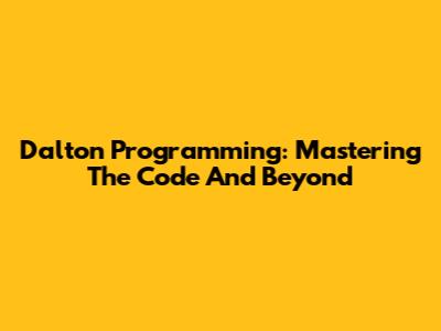 Dalton Programming: Mastering The Code And Beyond
