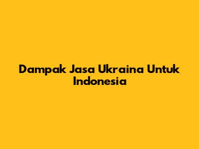 Dampak Jasa Ukraina Untuk Indonesia