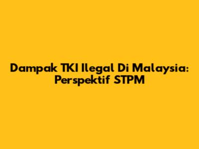 Dampak TKI Ilegal Di Malaysia: Perspektif STPM