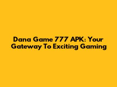 Dana Game 777 APK: Your Gateway To Exciting Gaming