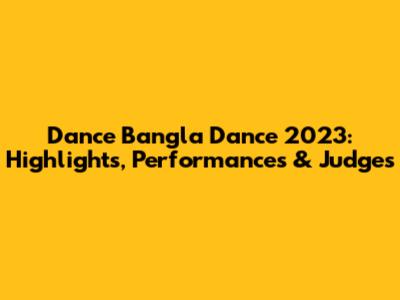 Dance Bangla Dance 2023: Highlights, Performances & Judges
