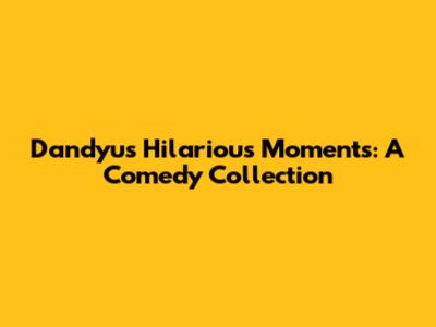 Dandyu's Hilarious Moments: A Comedy Collection