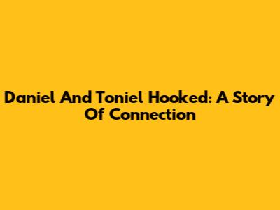 Daniel And Toniel Hooked: A Story Of Connection