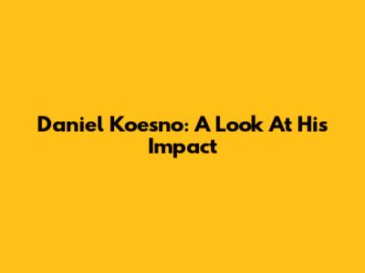 Daniel Koesno: A Look At His Impact