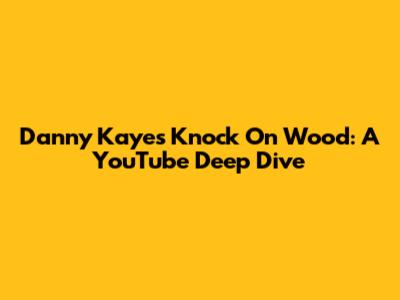 Danny Kaye's 'Knock On Wood': A YouTube Deep Dive