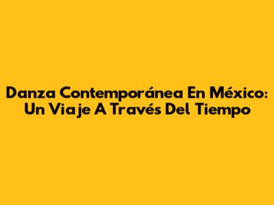 Danza Contemporánea En México: Un Viaje A Través Del Tiempo