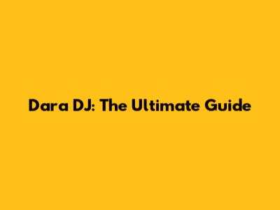 Dara DJ: The Ultimate Guide