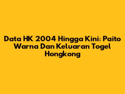 Data HK 2004 Hingga Kini: Paito Warna Dan Keluaran Togel Hongkong