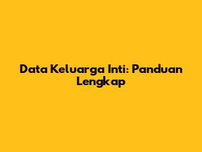 Data Keluarga Inti: Panduan Lengkap