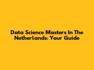 Data Science Masters In The Netherlands: Your Guide