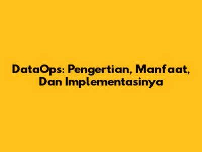 DataOps: Pengertian, Manfaat, Dan Implementasinya