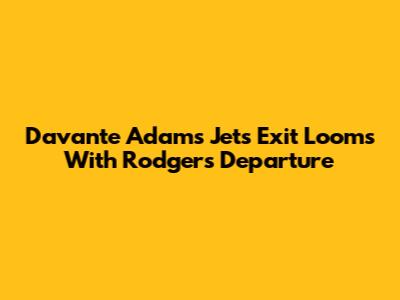 Davante Adams' Jets Exit Looms With Rodgers' Departure