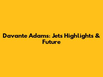 Davante Adams: Jets Highlights & Future