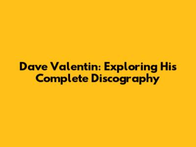 Dave Valentin: Exploring His Complete Discography