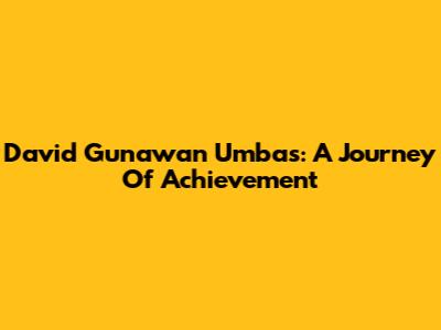David Gunawan Umbas: A Journey Of Achievement