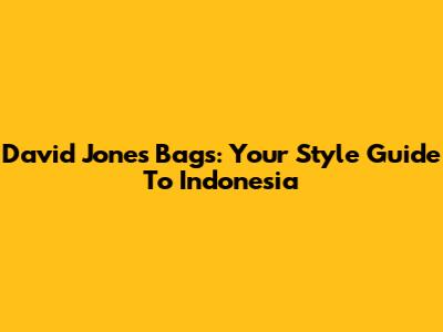 David Jones Bags: Your Style Guide To Indonesia
