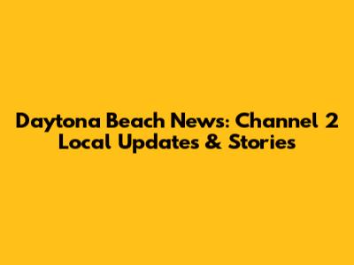 Daytona Beach News: Channel 2 Local Updates & Stories