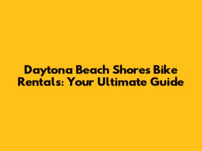 Daytona Beach Shores Bike Rentals: Your Ultimate Guide