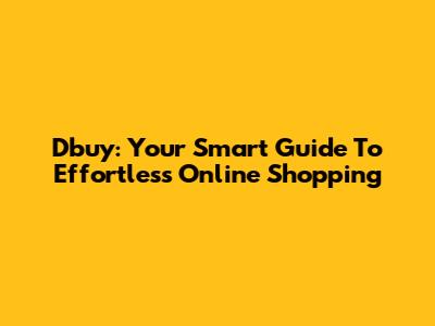 Dbuy: Your Smart Guide To Effortless Online Shopping