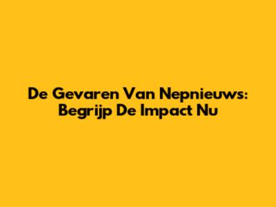 De Gevaren Van Nepnieuws: Begrijp De Impact Nu